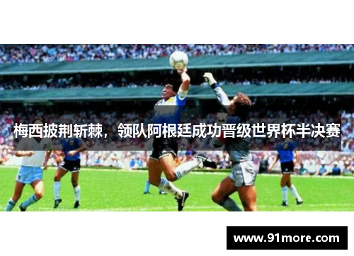 梅西披荆斩棘，领队阿根廷成功晋级世界杯半决赛